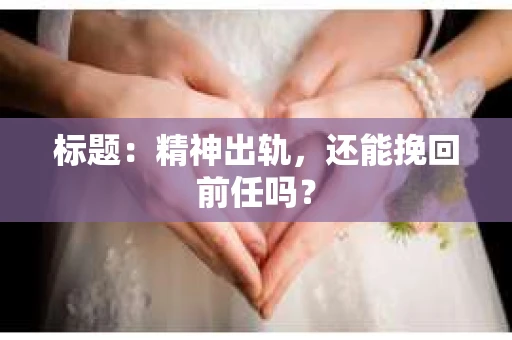标题：精神出轨，还能挽回前任吗？