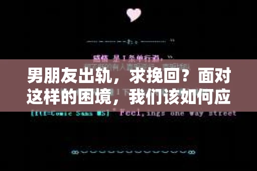 男朋友出轨，求挽回？面对这样的困境，我们该如何应对？今天，就让我们一起来探讨这个问题。