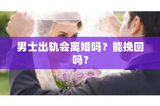 男士出轨会离婚吗？能挽回吗？