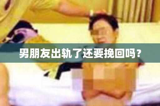 男朋友出轨了还要挽回吗？