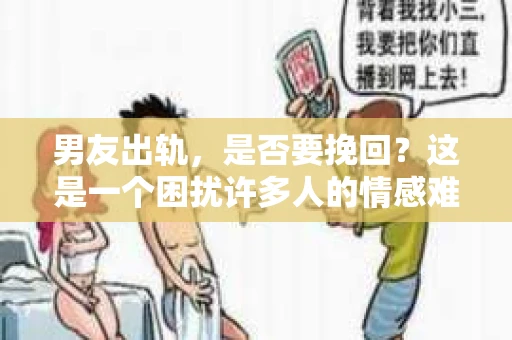 男友出轨，是否要挽回？这是一个困扰许多人的情感难题。在这个问题上，没有绝对的答案，因为每个人的情况都是独特的。但我们可以从多个角度来探讨这个问题，帮助你更好地理解自己的内心，做出最适合自己的选择。