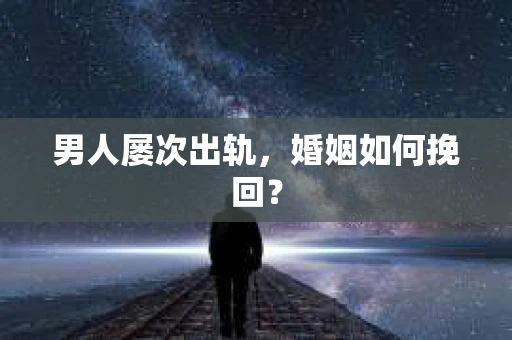 男人屡次出轨，婚姻如何挽回？