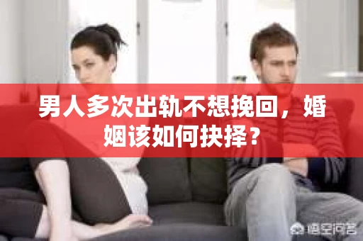 男人多次出轨不想挽回，婚姻该如何抉择？