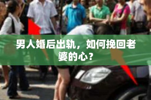 男人婚后出轨，如何挽回老婆的心？