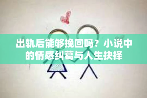 出轨后能够挽回吗？小说中的情感纠葛与人生抉择