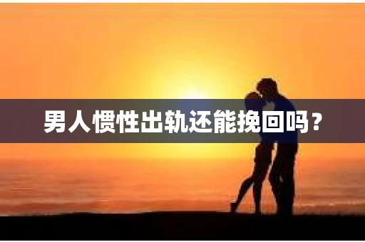 男人惯性出轨还能挽回吗？