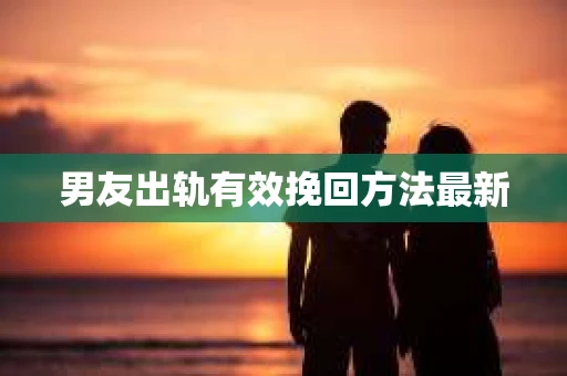 男友出轨有效挽回方法最新