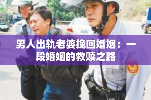 男人出轨老婆挽回婚姻：一段婚姻的救赎之路