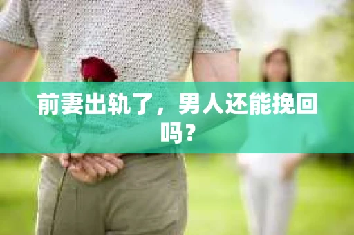 前妻出轨了，男人还能挽回吗？