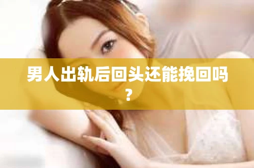 男人出轨后回头还能挽回吗？