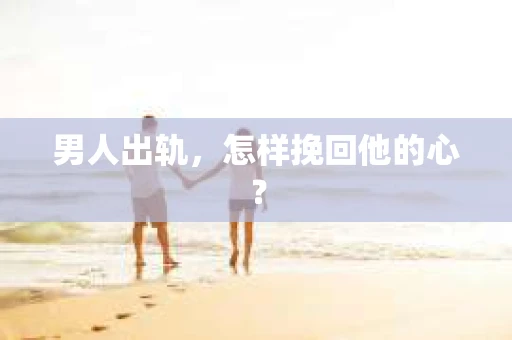 男人出轨，怎样挽回他的心？