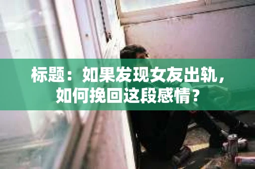 标题：如果发现女友出轨，如何挽回这段感情？