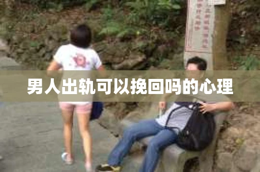 男人出轨可以挽回吗的心理