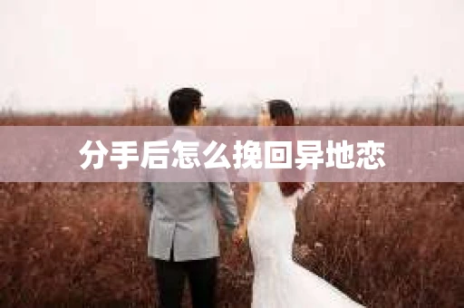 分手后怎么挽回异地恋