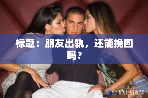 标题：朋友出轨，还能挽回吗？