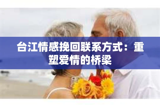 台江情感挽回联系方式：重塑爱情的桥梁