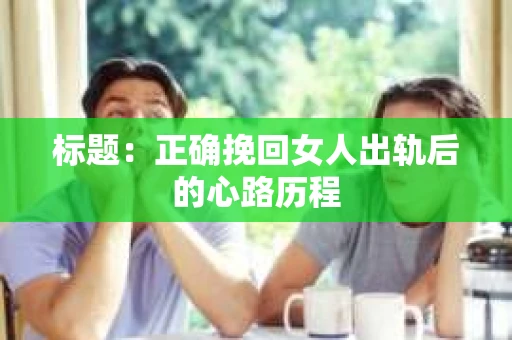 标题：正确挽回女人出轨后的心路历程