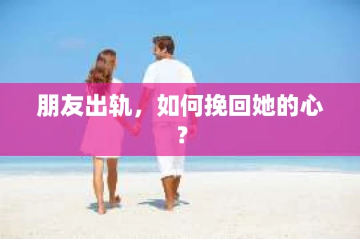 朋友出轨，如何挽回她的心？