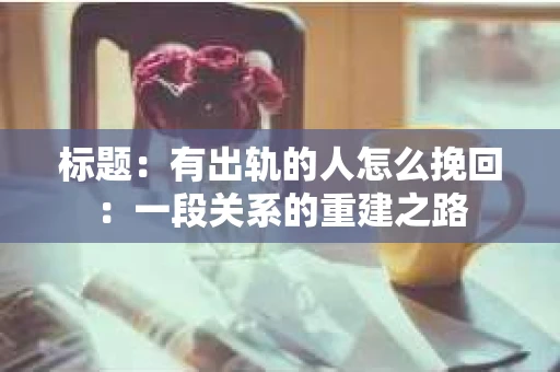 标题：有出轨的人怎么挽回：一段关系的重建之路