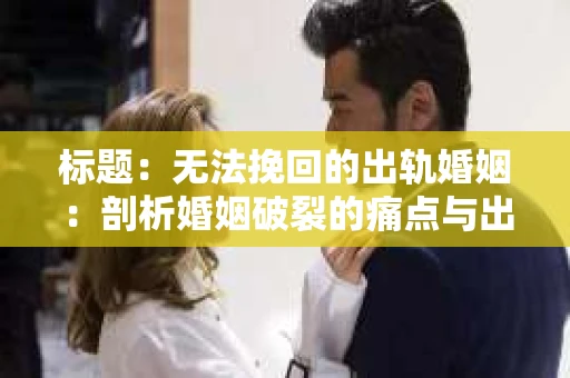 标题：无法挽回的出轨婚姻：剖析婚姻破裂的痛点与出路