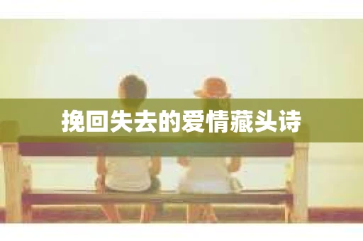 挽回失去的爱情藏头诗