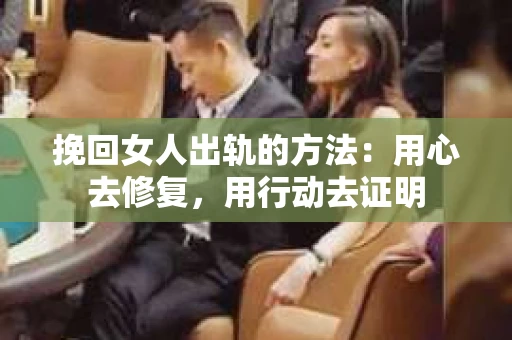 挽回女人出轨的方法：用心去修复，用行动去证明