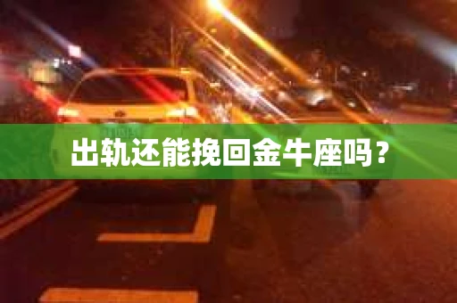 出轨还能挽回金牛座吗？