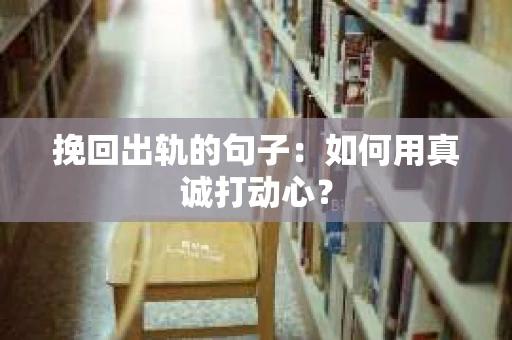 挽回出轨的句子：如何用真诚打动心？