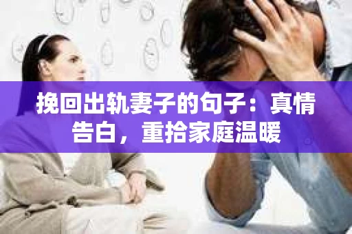挽回出轨妻子的句子：真情告白，重拾家庭温暖