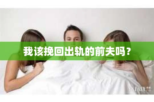 我该挽回出轨的前夫吗？