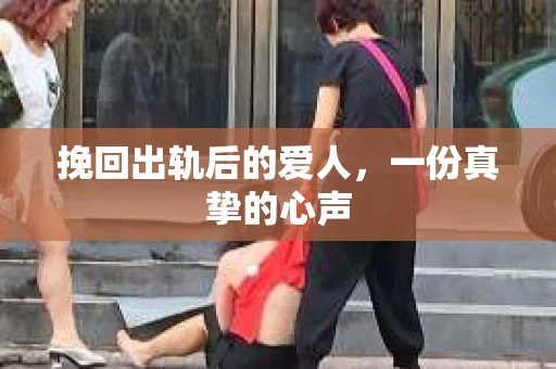 挽回出轨后的爱人，一份真挚的心声