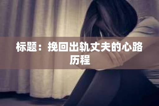 标题：挽回出轨丈夫的心路历程