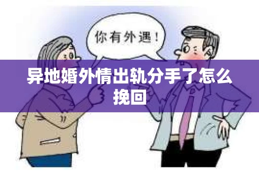 异地婚外情出轨分手了怎么挽回