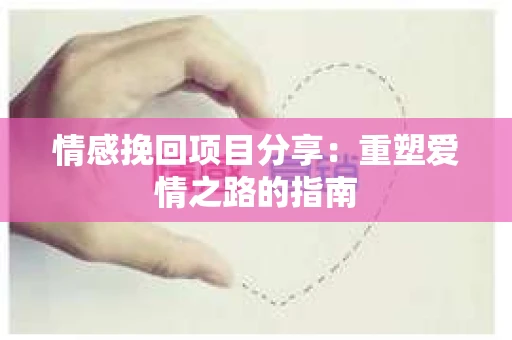 情感挽回项目分享：重塑爱情之路的指南