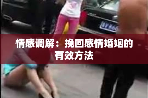 情感调解：挽回感情婚姻的有效方法
