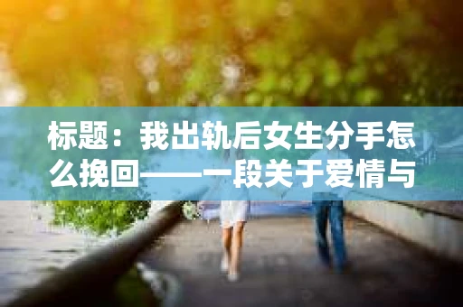 标题：我出轨后女生分手怎么挽回——一段关于爱情与救赎的旅程