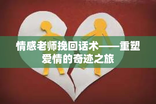 情感老师挽回话术——重塑爱情的奇迹之旅