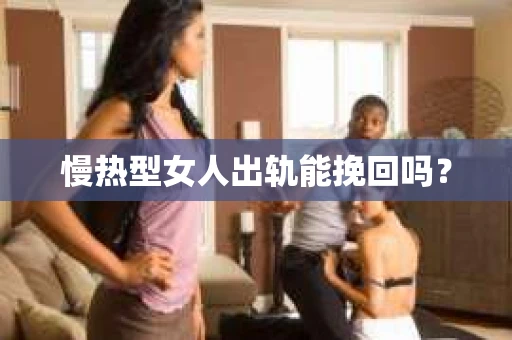 慢热型女人出轨能挽回吗？