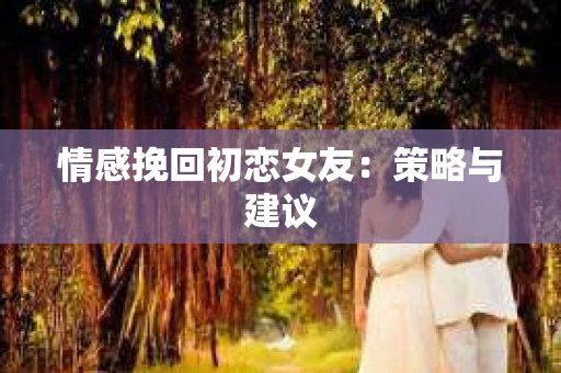 情感挽回初恋女友：策略与建议