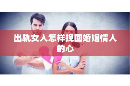 出轨女人怎样挽回婚姻情人的心