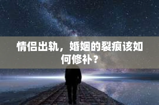 情侣出轨，婚姻的裂痕该如何修补？