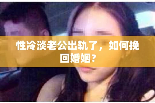 性冷淡老公出轨了，如何挽回婚姻？
