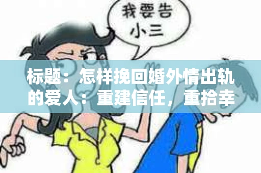 标题：怎样挽回婚外情出轨的爱人：重建信任，重拾幸福