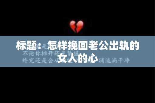 标题：怎样挽回老公出轨的女人的心