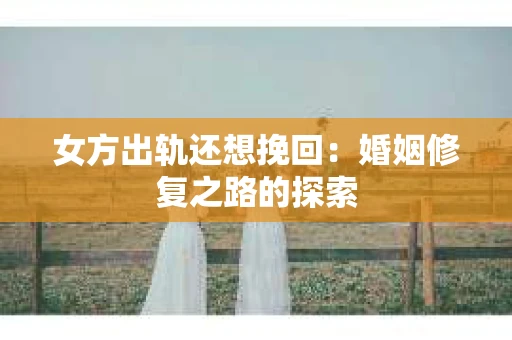 女方出轨还想挽回：婚姻修复之路的探索