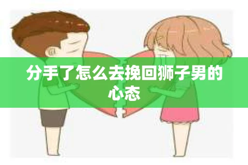 分手了怎么去挽回狮子男的心态