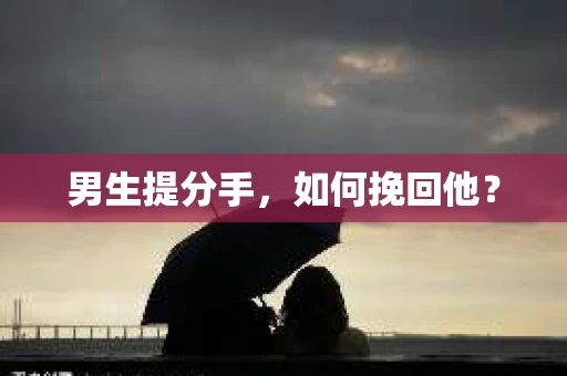 男生提分手,如何挽回他? 男生提分手,如何挽回他?
