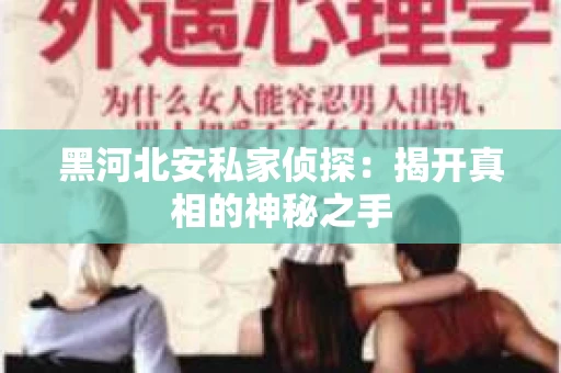 黑河北安私家侦探：揭开真相的神秘之手