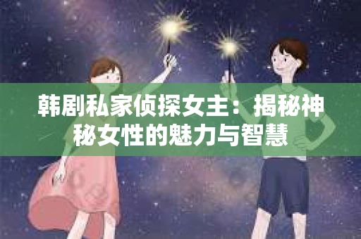 韩剧私家侦探女主：揭秘神秘女性的魅力与智慧
