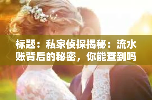 标题：私家侦探揭秘：流水账背后的秘密，你能查到吗？